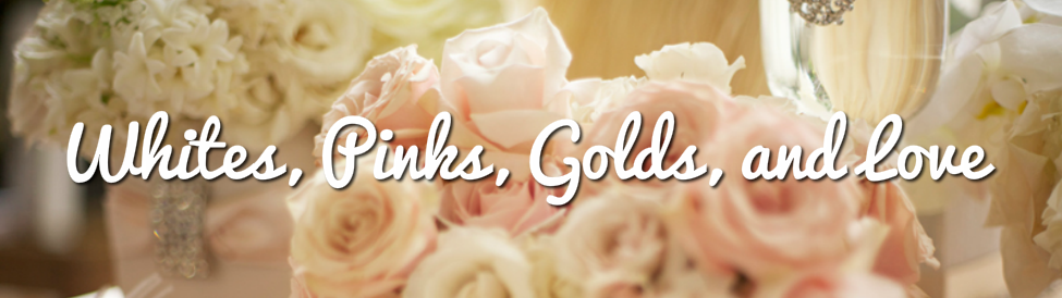 Whites, Pinks, Golds, and Love